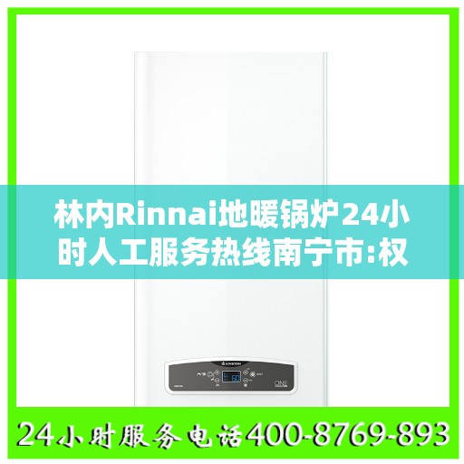 林内Rinnai地暖锅炉24小时人工服务热线南宁市:权威解读