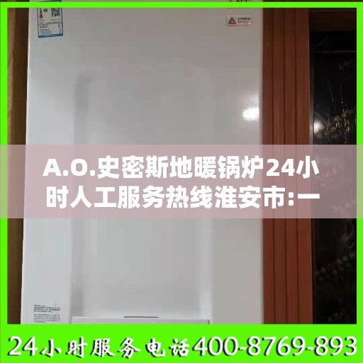 A.O.史密斯地暖锅炉24小时人工服务热线淮安市:一文读懂