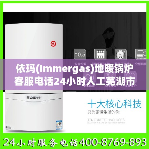 依玛(Immergas)地暖锅炉客服电话24小时人工芜湖市:权威信息