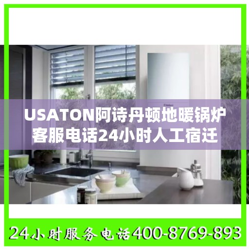 USATON阿诗丹顿地暖锅炉客服电话24小时人工宿迁市:决策指南