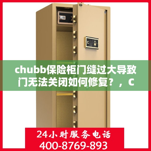 chubb保险柜门缝过大导致门无法关闭如何修复？，Chubb保险柜门缝过大修复指南，轻松解决门无法关闭问题