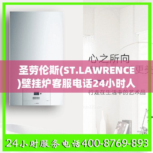 圣劳伦斯(ST.LAWRENCE)壁挂炉客服电话24小时人工徐州市:权威解读