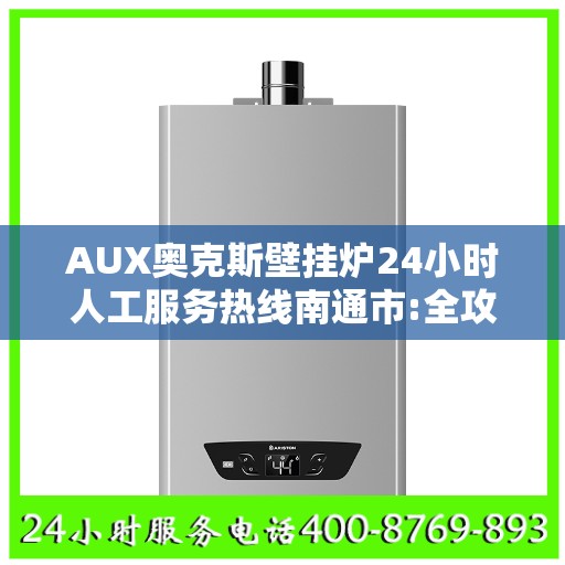 AUX奥克斯壁挂炉24小时人工服务热线南通市:全攻略