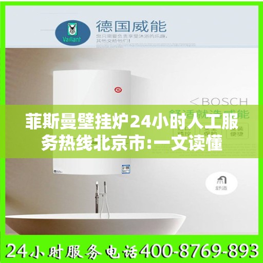 菲斯曼壁挂炉24小时人工服务热线北京市:一文读懂