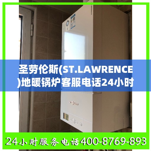 圣劳伦斯(ST.LAWRENCE)地暖锅炉客服电话24小时人工合肥市:最新权威推荐