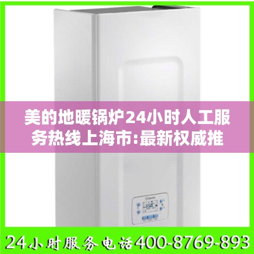 美的地暖锅炉24小时人工服务热线上海市:最新权威推荐