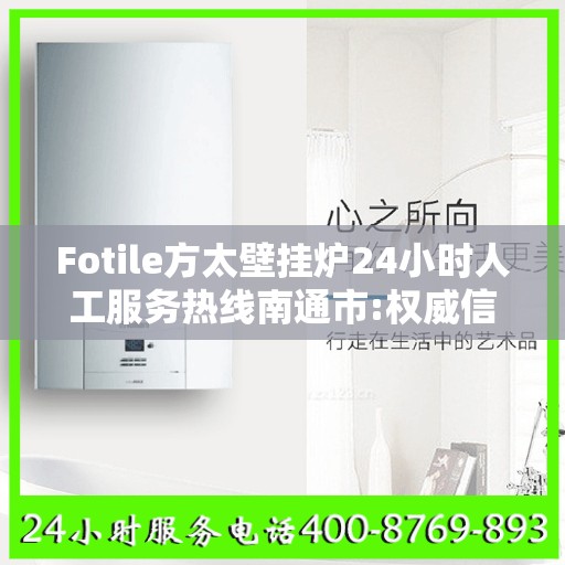 Fotile方太壁挂炉24小时人工服务热线南通市:权威信息