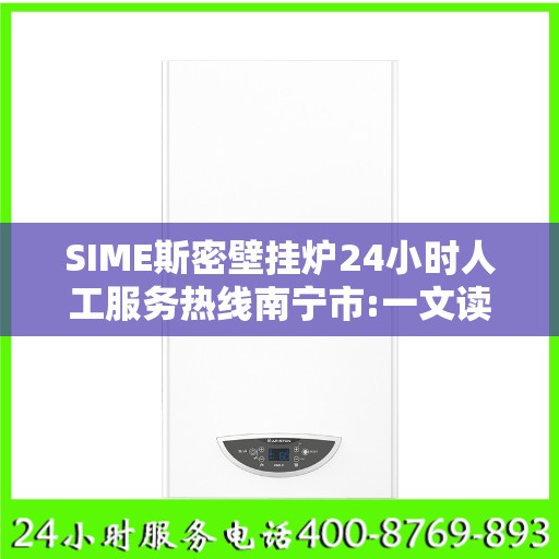 SIME斯密壁挂炉24小时人工服务热线南宁市:一文读懂