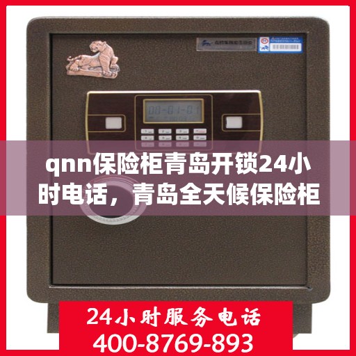 qnn保险柜青岛开锁24小时电话，青岛全天候保险柜开锁服务热线公布，专业开锁服务就在身边