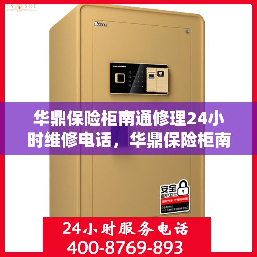 华鼎保险柜南通修理24小时维修电话，华鼎保险柜南通紧急修理服务，全天候专业维修电话揭晓
