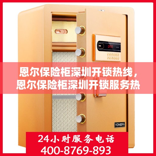 恩尔保险柜深圳开锁热线，恩尔保险柜深圳开锁服务热线，专业解锁，安全快捷