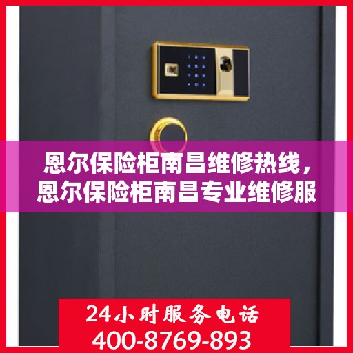 恩尔保险柜南昌维修热线，恩尔保险柜南昌专业维修服务热线