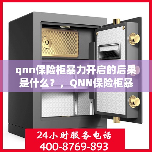 qnn保险柜暴力开启的后果是什么？，QNN保险柜暴力开启后果解析