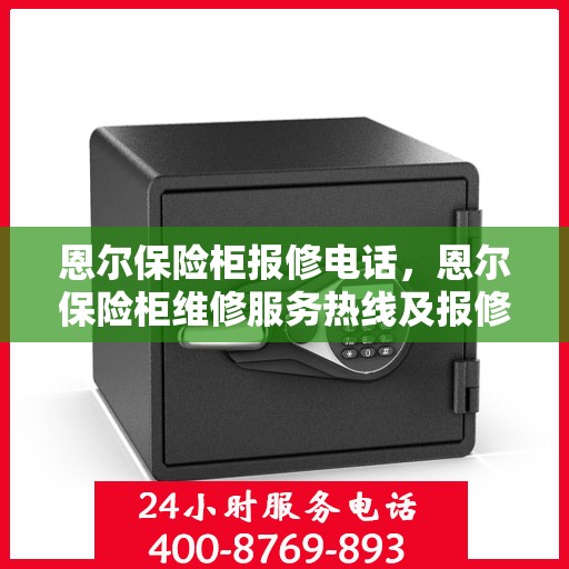 恩尔保险柜报修电话，恩尔保险柜维修服务热线及报修电话指南