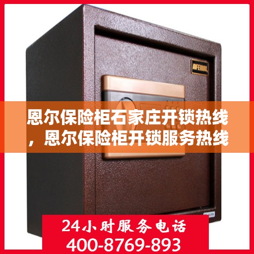 恩尔保险柜石家庄开锁热线，恩尔保险柜开锁服务热线——石家庄专业开锁解决方案