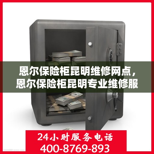 恩尔保险柜昆明维修网点，恩尔保险柜昆明专业维修服务点