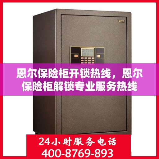 恩尔保险柜开锁热线，恩尔保险柜解锁专业服务热线