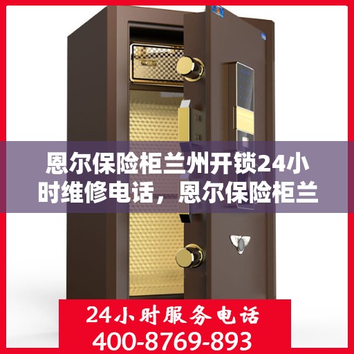 恩尔保险柜兰州开锁24小时维修电话，恩尔保险柜兰州开锁服务全天候维修热线