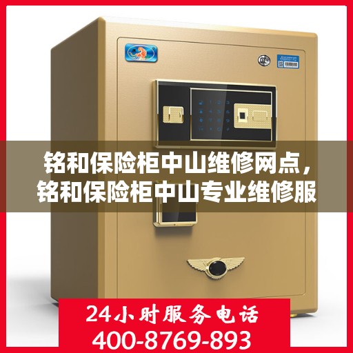 铭和保险柜中山维修网点，铭和保险柜中山专业维修服务点