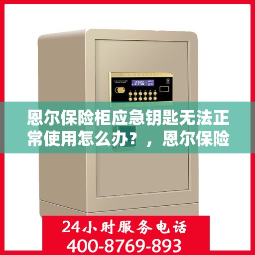 恩尔保险柜应急钥匙无法正常使用怎么办？，恩尔保险柜应急钥匙故障处理指南，快速解决应急钥匙无法正常使用问题