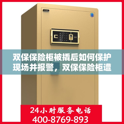 双保保险柜被撬后如何保护现场并报警，双保保险柜遭撬锁后的现场保护与报警措施