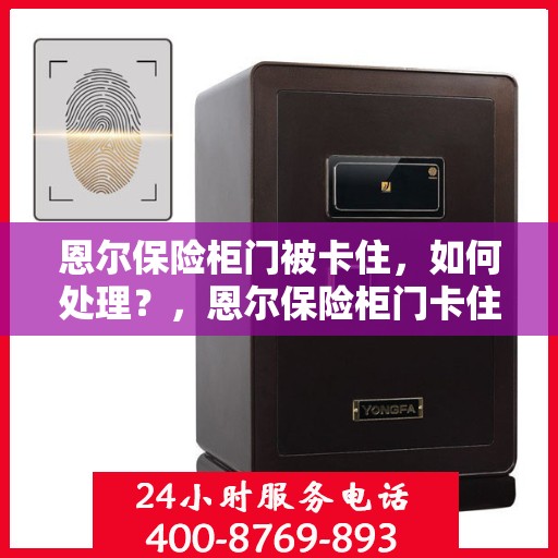 恩尔保险柜门被卡住，如何处理？，恩尔保险柜门卡住应急处理指南