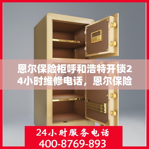 恩尔保险柜呼和浩特开锁24小时维修电话，恩尔保险柜呼和浩特开锁服务，全天候维修电话，保障您的安全无忧