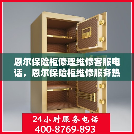 恩尔保险柜修理维修客服电话，恩尔保险柜维修服务热线及专业修理团队解析