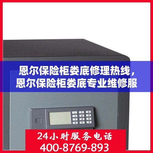 恩尔保险柜娄底修理热线，恩尔保险柜娄底专业维修服务热线