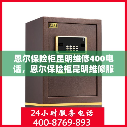 恩尔保险柜昆明维修400电话，恩尔保险柜昆明维修服务热线400专业团队为您解答