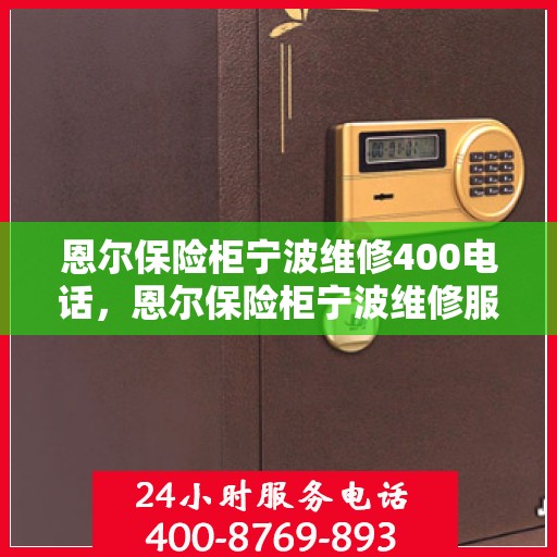 恩尔保险柜宁波维修400电话，恩尔保险柜宁波维修服务热线400专业团队为您解答