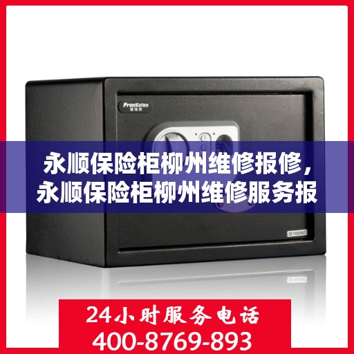 永顺保险柜柳州维修报修，永顺保险柜柳州维修服务报修指南
