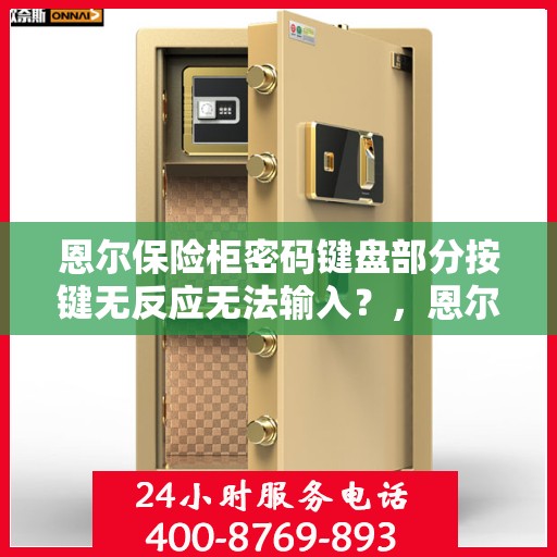 恩尔保险柜密码键盘部分按键无反应无法输入？，恩尔保险柜密码键盘按键失灵问题及解决方案探讨