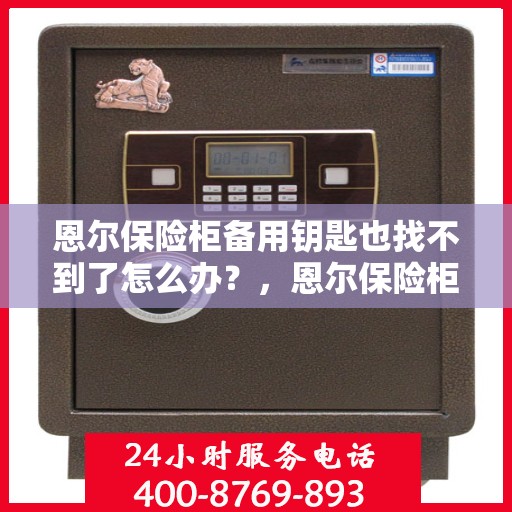 恩尔保险柜备用钥匙也找不到了怎么办？，恩尔保险柜应急开锁方法与备用钥匙遗失应对指南