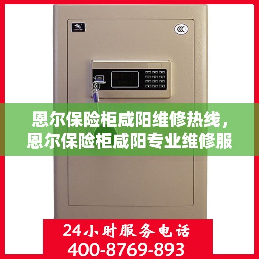 恩尔保险柜咸阳维修热线，恩尔保险柜咸阳专业维修服务热线