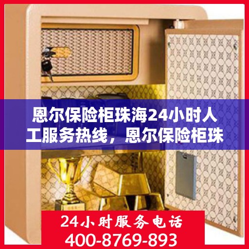 恩尔保险柜珠海24小时人工服务热线，恩尔保险柜珠海全天候人工服务热线，专业解锁，随时为您解答