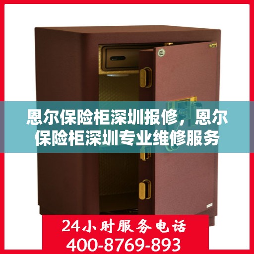 恩尔保险柜深圳报修，恩尔保险柜深圳专业维修服务
