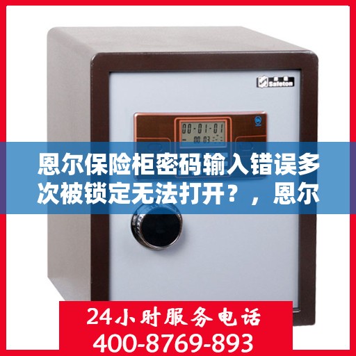 恩尔保险柜密码输入错误多次被锁定无法打开？，恩尔保险柜密码错误多次导致锁定，如何解锁？
