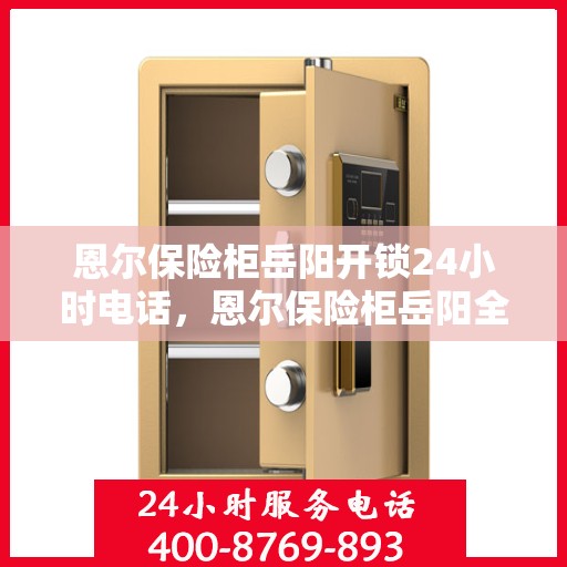 恩尔保险柜岳阳开锁24小时电话，恩尔保险柜岳阳全天候开锁服务热线