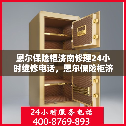 恩尔保险柜济南修理24小时维修电话，恩尔保险柜济南紧急维修服务热线全天候响应