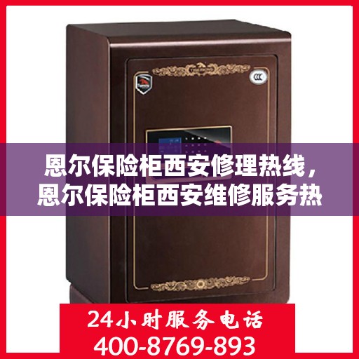恩尔保险柜西安修理热线，恩尔保险柜西安维修服务热线，专业解决您的安全存储问题