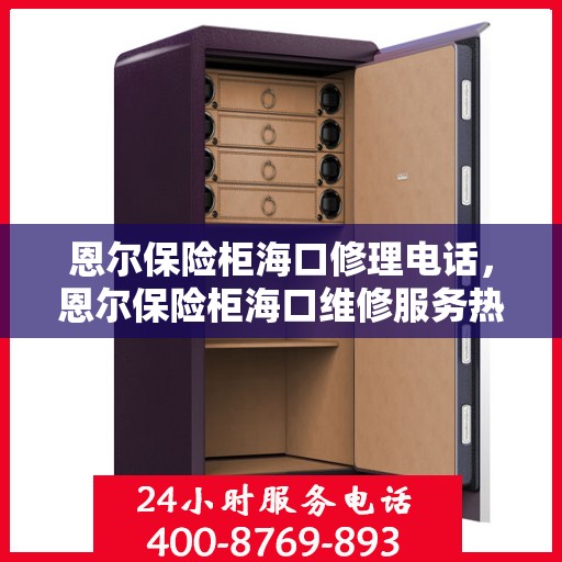 恩尔保险柜海口修理电话，恩尔保险柜海口维修服务热线