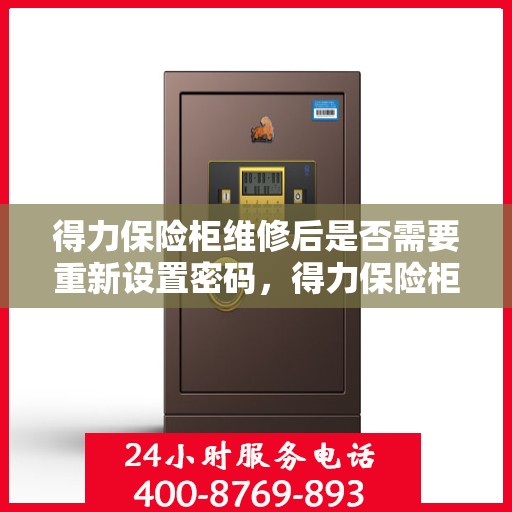 得力保险柜维修后是否需要重新设置密码，得力保险柜维修后的密码重置指南，是否需要重新设置密码？