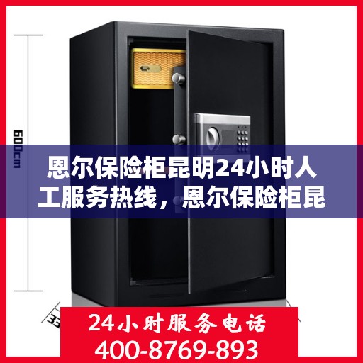 恩尔保险柜昆明24小时人工服务热线，恩尔保险柜昆明全天候人工服务热线，解锁安全与便捷的保险柜服务新体验