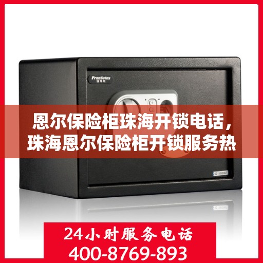 恩尔保险柜珠海开锁电话，珠海恩尔保险柜开锁服务热线