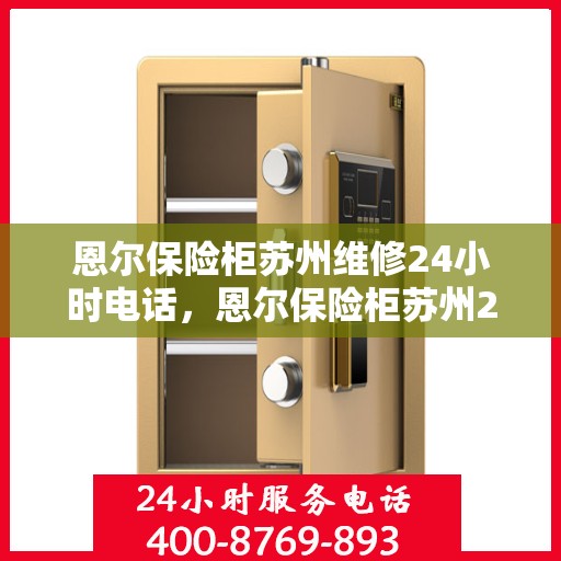 恩尔保险柜苏州维修24小时电话，恩尔保险柜苏州24小时专业维修热线