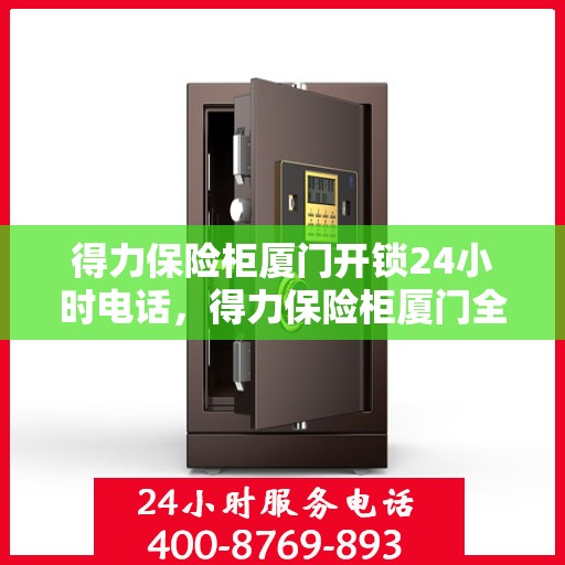 得力保险柜厦门开锁24小时电话，得力保险柜厦门全天候开锁服务热线