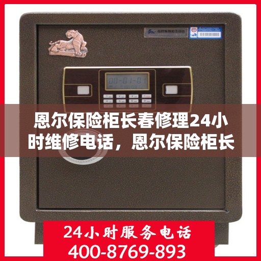 恩尔保险柜长春修理24小时维修电话，恩尔保险柜长春紧急修理热线全天候为您服务