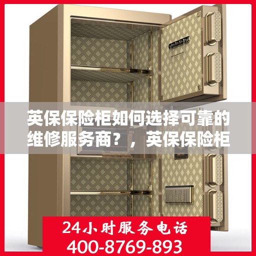 英保保险柜如何选择可靠的维修服务商？，英保保险柜，如何选择信赖的维修服务商？