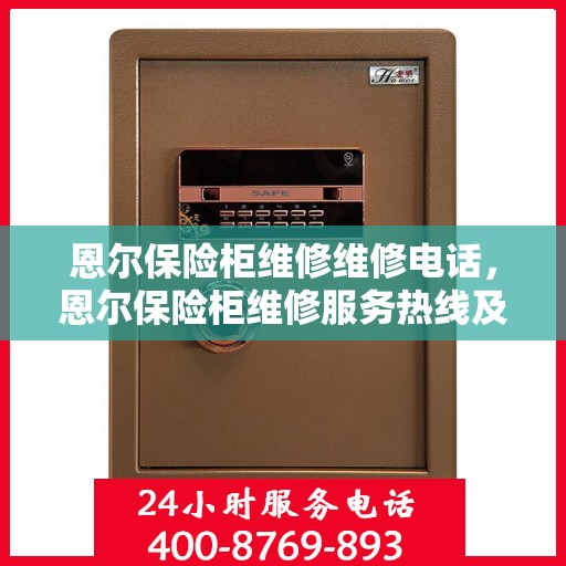 恩尔保险柜维修维修电话，恩尔保险柜维修服务热线及专业解决方案